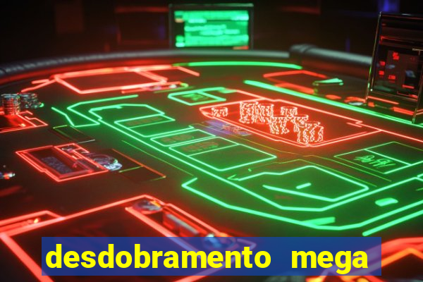 desdobramento mega sena 28 dezenas